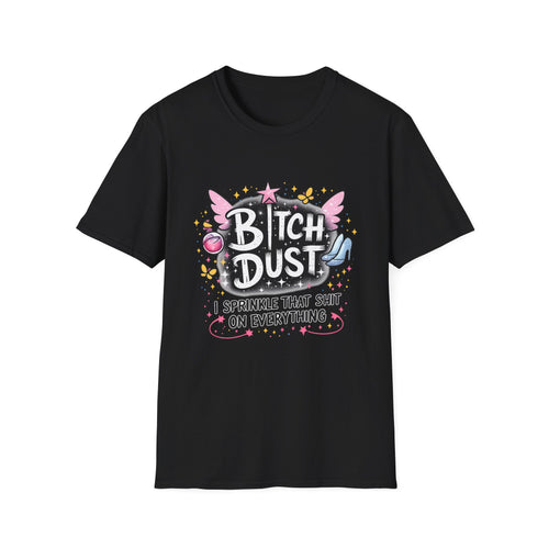 Bitch Dust T-Shirt  I Sprinkle That Shit On Everything (Funny Sarcastic Graphic Tee)