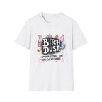 Bitch Dust T-Shirt  I Sprinkle That Shit On Everything (Funny Sarcastic Graphic Tee)